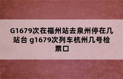 G1679次在福州站去泉州停在几站台 g1679次列车杭州几号检票口